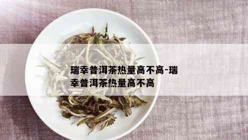 瑞幸普洱茶热量高不高-瑞幸普洱茶热量高不高