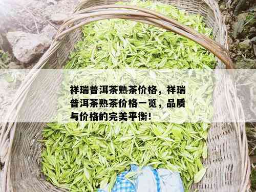 祥瑞普洱茶熟茶价格，祥瑞普洱茶熟茶价格一览，品质与价格的完美平衡！