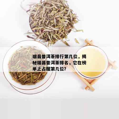 瑞昌普洱茶排行第几位，揭秘瑞昌普洱茶排名，它在榜单上占据第几位？