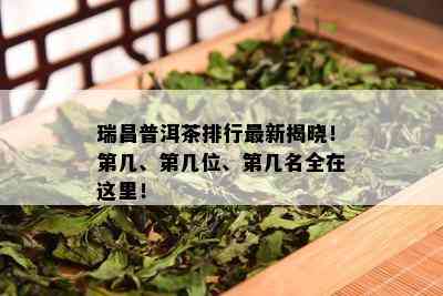 瑞昌普洱茶排行最新揭晓！第几、第几位、第几名全在这里！