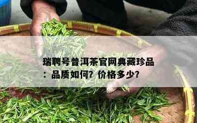 瑞聘号普洱茶官网典藏珍品：品质如何？价格多少？