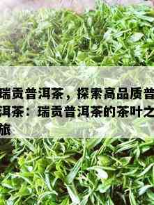 瑞贡普洱茶，探索高品质普洱茶：瑞贡普洱茶的茶叶之旅