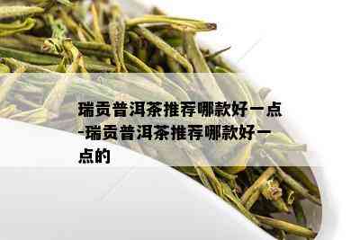 瑞贡普洱茶推荐哪款好一点-瑞贡普洱茶推荐哪款好一点的