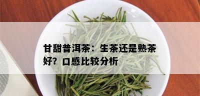 甘甜普洱茶：生茶还是熟茶好？口感比较分析