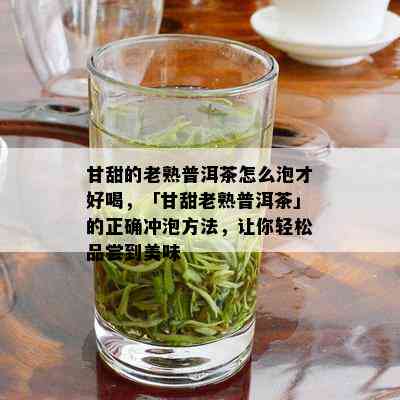 甘甜的老熟普洱茶怎么泡才好喝，「甘甜老熟普洱茶」的正确冲泡方法，让你轻松品尝到美味