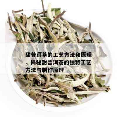 甜普洱茶的工艺方法和原理，揭秘甜普洱茶的独特工艺方法与制作原理