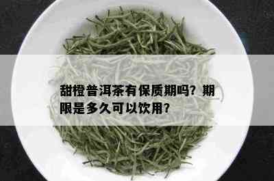 甜橙普洱茶有保质期吗？期限是多久可以饮用？