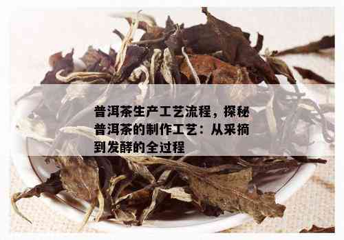 普洱茶生产工艺流程，探秘普洱茶的制作工艺：从采摘到发酵的全过程