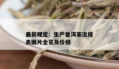 最新规定：生产普洱茶流程表图片全览及价格