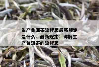 生产普洱茶流程表最新规定是什么，最新规定：详解生产普洱茶的流程表