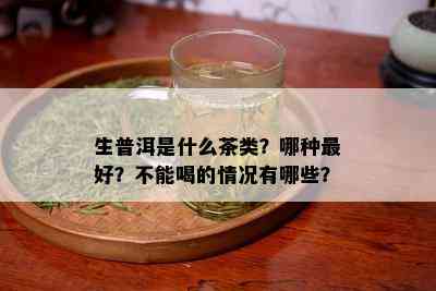 生普洱是什么茶类？哪种更好？不能喝的情况有哪些？