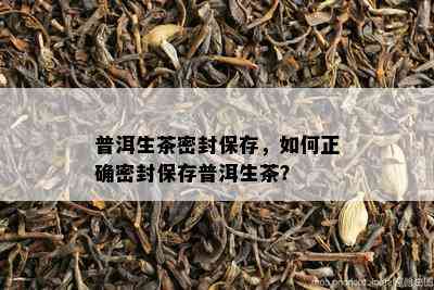 普洱生茶密封保存，如何正确密封保存普洱生茶？