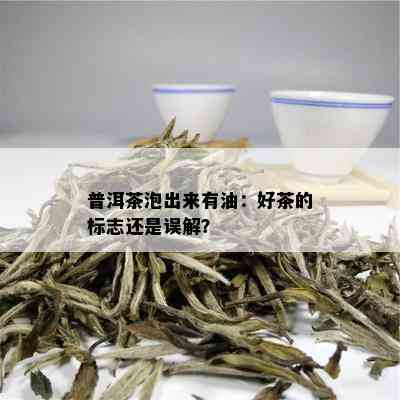 普洱茶泡出来有油：好茶的标志还是误解？