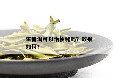 生普洱可以治便秘吗？效果如何？