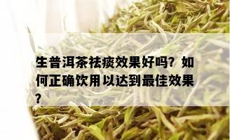 生普洱茶祛痰效果好吗？如何正确饮用以达到更佳效果？