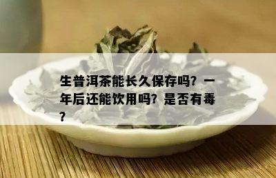 生普洱茶能长久保存吗？一年后还能饮用吗？是否有？