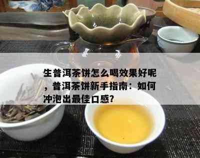 生普洱茶饼怎么喝效果好呢，普洱茶饼新手指南：如何冲泡出更佳口感？