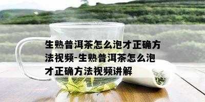 生熟普洱茶怎么泡才正确方法视频-生熟普洱茶怎么泡才正确方法视频讲解