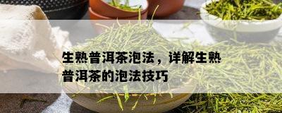 生熟普洱茶泡法，详解生熟普洱茶的泡法技巧