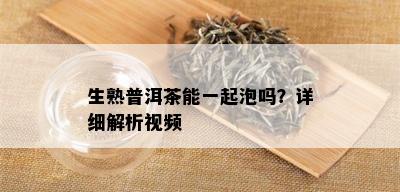 生熟普洱茶能一起泡吗？详细解析视频