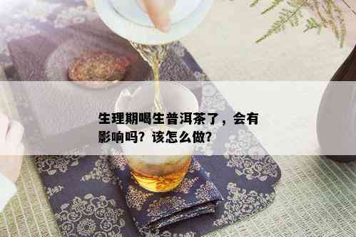 生理期喝生普洱茶了，会有影响吗？该怎么做？