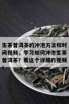 生茶普洱茶的冲泡方法和时间视频，学习如何冲泡生茶普洱茶？看这个详细的视频！