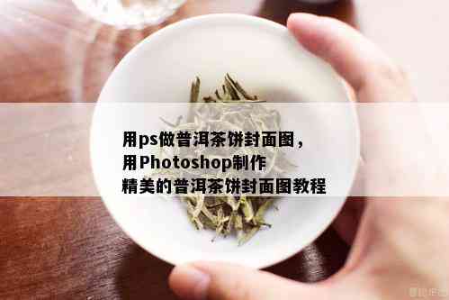 用ps做普洱茶饼封面图，用Photoshop制作精美的普洱茶饼封面图教程