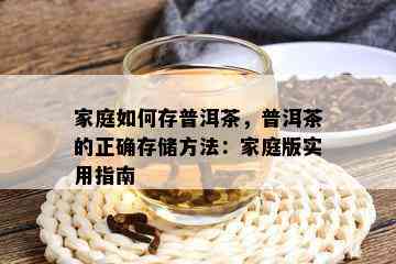 家庭如何存普洱茶，普洱茶的正确存储方法：家庭版实用指南