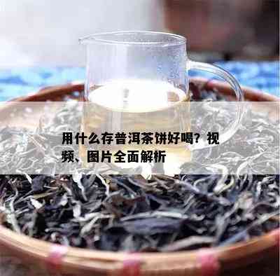 用什么存普洱茶饼好喝？视频、图片全面解析