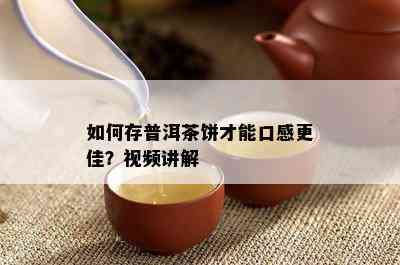 如何存普洱茶饼才能口感更佳？视频讲解