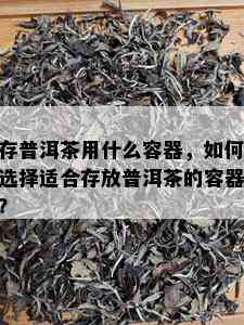 存普洱茶用什么容器，如何选择适合存放普洱茶的容器？