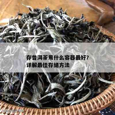 存普洱茶用什么容器更好？详解更佳存储方法