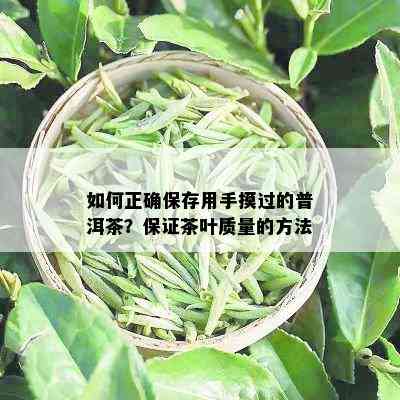 如何正确保存用手摸过的普洱茶？保证茶叶质量的方法