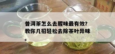 普洱茶怎么去腥味最有效？教你几招轻松去除茶叶异味。