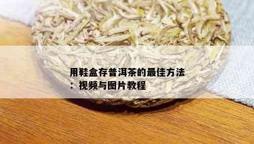 用鞋盒存普洱茶的更佳方法：视频与图片教程