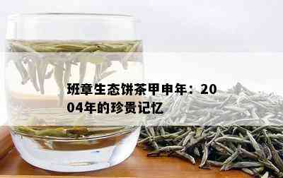 班章生态饼茶甲申年：2004年的珍贵记忆