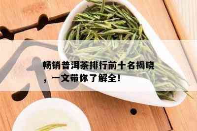 畅销普洱茶排行前十名揭晓，一文带你了解全！