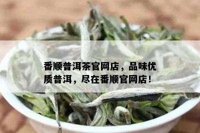 番顺普洱茶官网店，品味优质普洱，尽在番顺官网店！