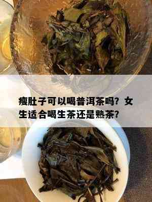 瘦肚子可以喝普洱茶吗？女生适合喝生茶还是熟茶？