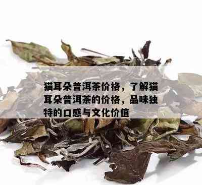 猫耳朵普洱茶价格，了解猫耳朵普洱茶的价格，品味独特的口感与文化价值