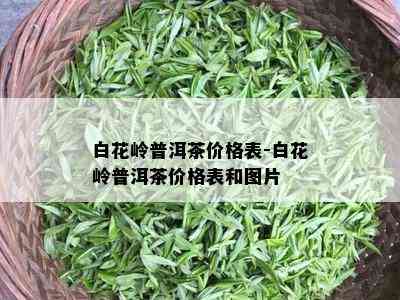 白花岭普洱茶价格表-白花岭普洱茶价格表和图片