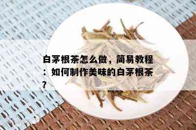 白茅根茶怎么做，简易教程：如何制作美味的白茅根茶？