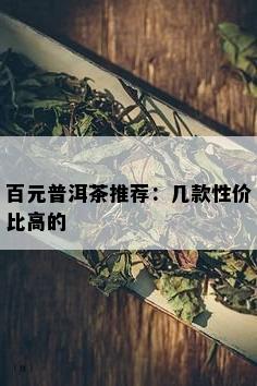 百元普洱茶推荐：几款性价比高的