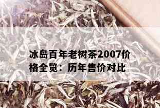 冰岛百年老树茶2007价格全览：历年售价对比