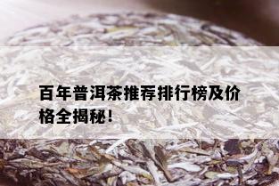 百年普洱茶推荐排行榜及价格全揭秘！