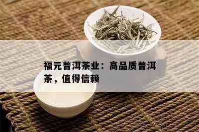 福元普洱茶业：高品质普洱茶，值得信赖