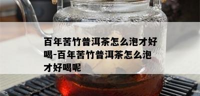 百年苦竹普洱茶怎么泡才好喝-百年苦竹普洱茶怎么泡才好喝呢