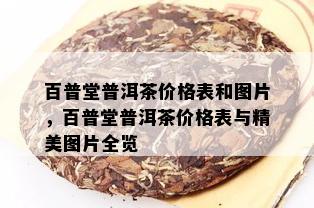 百普堂普洱茶价格表和图片，百普堂普洱茶价格表与精美图片全览