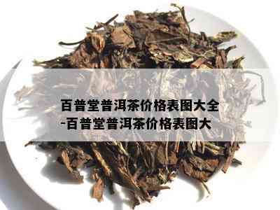 百普堂普洱茶价格表图大全-百普堂普洱茶价格表图大