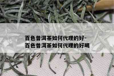 百色普洱茶如何代理的好-百色普洱茶如何代理的好喝